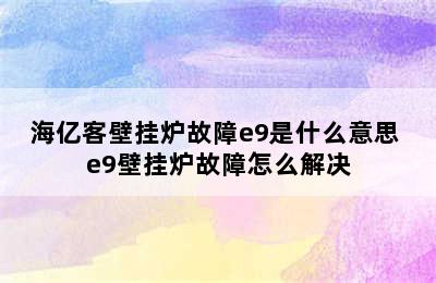 海亿客壁挂炉故障e9是什么意思 e9壁挂炉故障怎么解决